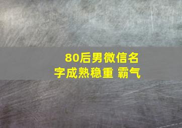 80后男微信名字成熟稳重 霸气